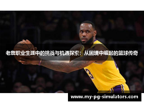 老詹职业生涯中的挑战与机遇探索：从困境中崛起的篮球传奇