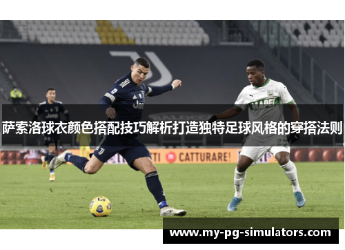 萨索洛球衣颜色搭配技巧解析打造独特足球风格的穿搭法则