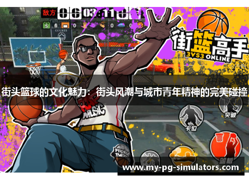 街头篮球的文化魅力:街头风潮与城市青年精神的完美碰撞 街头篮球的文化魅力:街头风潮与城市青年精神的完美碰撞