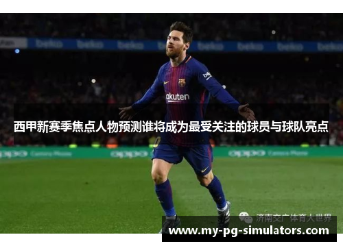 西甲新赛季焦点人物预测谁将成为最受关注的球员与球队亮点