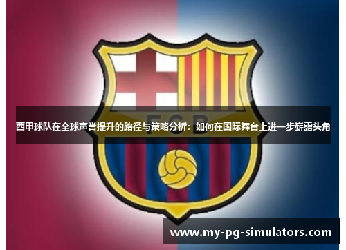 西甲球队在全球声誉提升的路径与策略分析：如何在国际舞台上进一步崭露头角