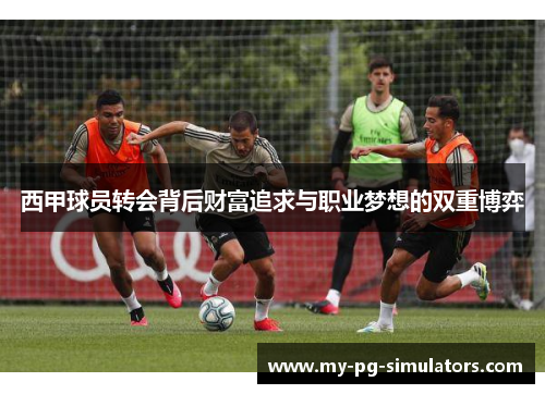 西甲球员转会背后财富追求与职业梦想的双重博弈