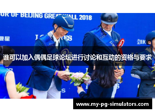 谁可以加入偶偶足球论坛进行讨论和互动的资格与要求 谁可以加入偶偶足球论坛进行讨论和互动的资格与要求