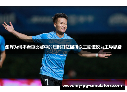 谢晖为何不看重比赛中的压制打法坚持以主动进攻为主导思路