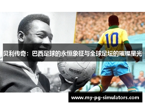 贝利传奇：巴西足球的永恒象征与全球足坛的璀璨星光