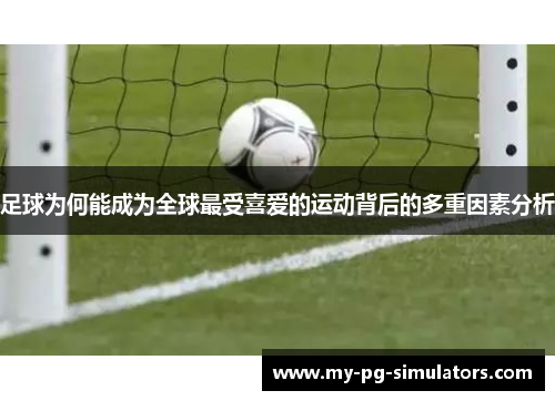 足球为何能成为全球最受喜爱的运动背后的多重因素分析