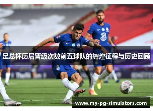 足总杯历届晋级次数前五球队的辉煌征程与历史回顾 足总杯历届晋级次数前五球队的辉煌征程与历史回顾
