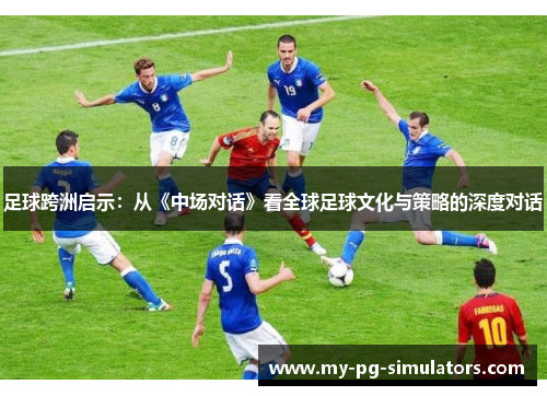 足球跨洲启示：从《中场对话》看全球足球文化与策略的深度对话