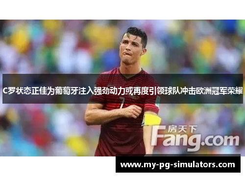C罗状态正佳为葡萄牙注入强劲动力或再度引领球队冲击欧洲冠军荣耀