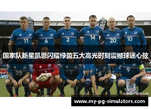 国家队新星凯恩闪耀绿茵五大高光时刻震撼球迷心弦