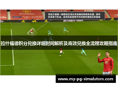 拉什福德积分兑换详细时间解析及高效兑换全流程攻略指南 拉什福德积分兑换详细时间解析及高效兑换全流程攻略指南