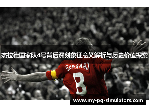 杰拉德国家队4号背后深刻象征意义解析与历史价值探索