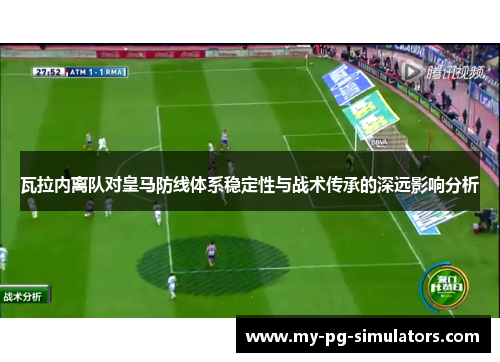 瓦拉内离队对皇马防线体系稳定性与战术传承的深远影响分析