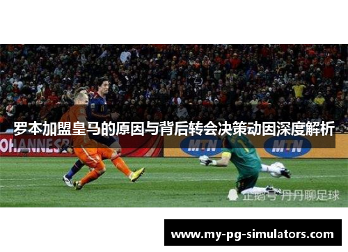 罗本加盟皇马的原因与背后转会决策动因深度解析