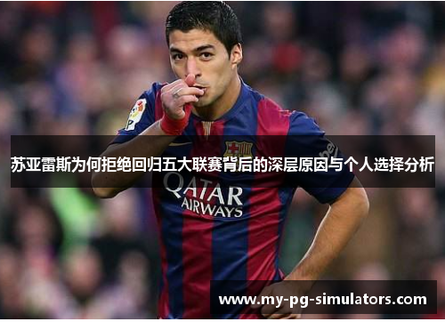 苏亚雷斯为何拒绝回归五大联赛背后的深层原因与个人选择分析 苏亚雷斯为何拒绝回归五大联赛背后的深层原因与个人选择分析