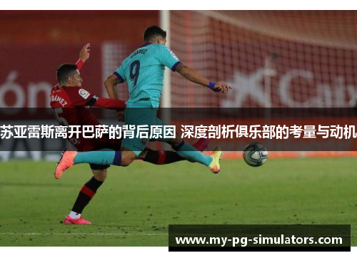 苏亚雷斯离开巴萨的背后原因 深度剖析俱乐部的考量与动机 苏亚雷斯离开巴萨的背后原因 深度剖析俱乐部的考量与动机