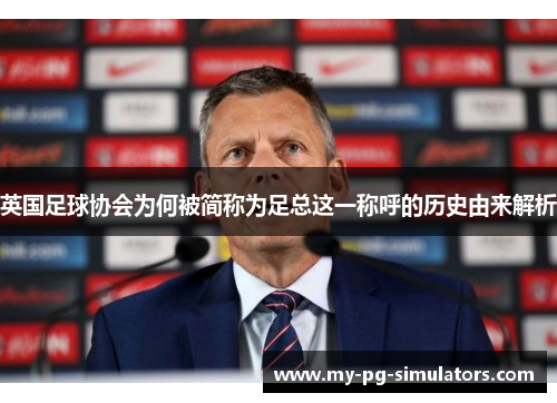 英国足球协会为何被简称为足总这一称呼的历史由来解析