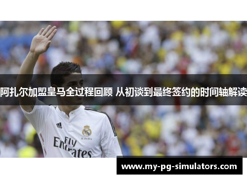 阿扎尔加盟皇马全过程回顾 从初谈到最终签约的时间轴解读