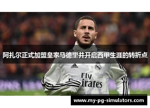 阿扎尔正式加盟皇家马德里并开启西甲生涯的转折点