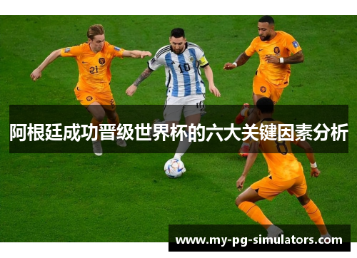 阿根廷成功晋级世界杯的六大关键因素分析