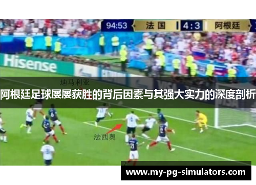 阿根廷足球屡屡获胜的背后因素与其强大实力的深度剖析