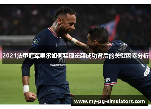 2021法甲冠军里尔如何实现逆袭成功背后的关键因素分析 2021法甲冠军里尔如何实现逆袭成功背后的关键因素分析