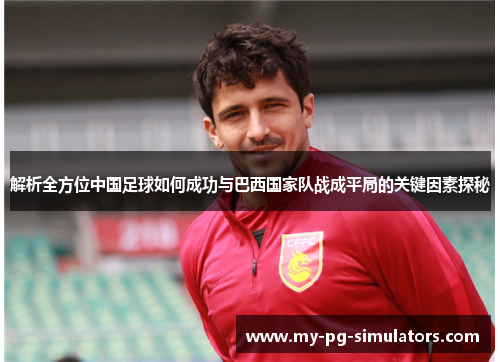 解析全方位中国足球如何成功与巴西国家队战成平局的关键因素探秘 解析全方位中国足球如何成功与巴西国家队战成平局的关键因素探秘