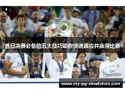 首日决赛必备的五大技巧助你快速适应并赢得比赛 首日决赛必备的五大技巧助你快速适应并赢得比赛