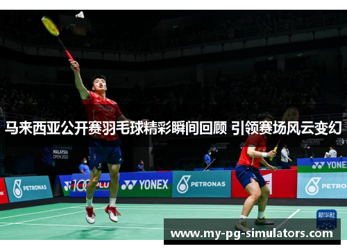 马来西亚公开赛羽毛球精彩瞬间回顾 引领赛场风云变幻 马来西亚公开赛羽毛球精彩瞬间回顾 引领赛场风云变幻