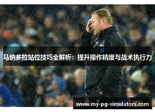 马纳多拉站位技巧全解析:提升操作精度与战术执行力 马纳多拉站位技巧全解析:提升操作精度与战术执行力