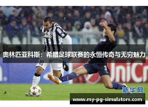奥林匹亚科斯：希腊足球联赛的永恒传奇与无穷魅力