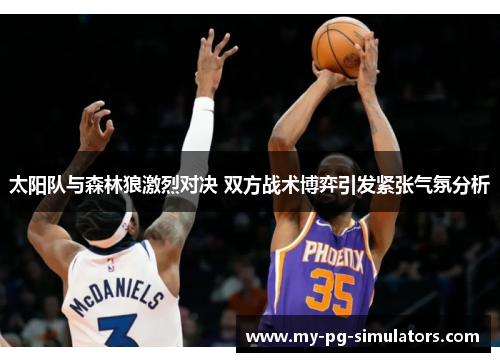 太阳队与森林狼激烈对决 双方战术博弈引发紧张气氛分析