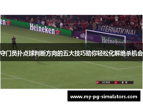 守门员扑点球判断方向的五大技巧助你轻松化解绝杀机会 守门员扑点球判断方向的五大技巧助你轻松化解绝杀机会