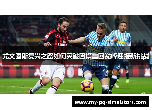 尤文图斯复兴之路如何突破困境重回巅峰迎接新挑战