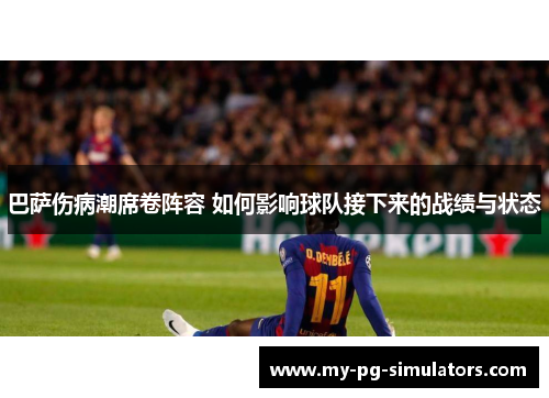 巴萨伤病潮席卷阵容 如何影响球队接下来的战绩与状态