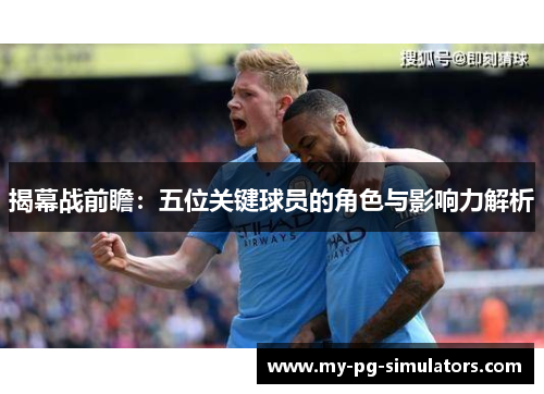 揭幕战前瞻：五位关键球员的角色与影响力解析