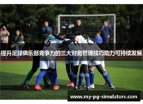 提升足球俱乐部竞争力的三大财务管理技巧助力可持续发展