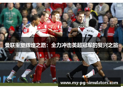 曼联重塑辉煌之路：全力冲击英超冠军的复兴之旅