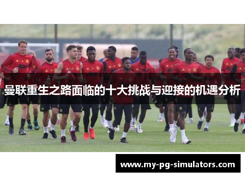 曼联重生之路面临的十大挑战与迎接的机遇分析