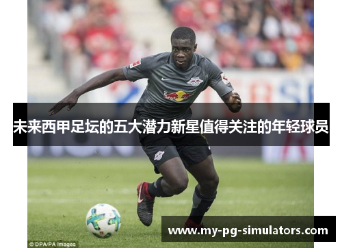 未来西甲足坛的五大潜力新星值得关注的年轻球员 未来西甲足坛的五大潜力新星值得关注的年轻球员