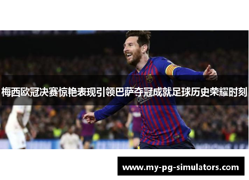 梅西欧冠决赛惊艳表现引领巴萨夺冠成就足球历史荣耀时刻