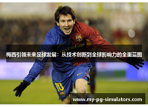 梅西引领未来足球发展:从技术创新到全球影响力的全面蓝图 梅西引领未来足球发展:从技术创新到全球影响力的全面蓝图