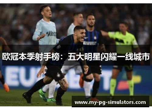 欧冠本季射手榜：五大明星闪耀一线城市