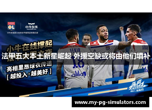 法甲五大本土新星崛起 外援空缺或将由他们填补