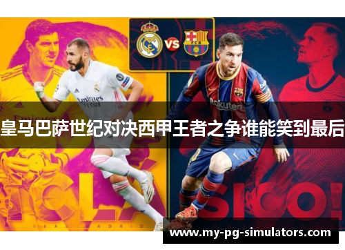 皇马巴萨世纪对决西甲王者之争谁能笑到最后