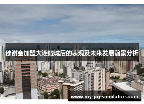 穆谢奎加盟大连鲲城后的表现及未来发展前景分析