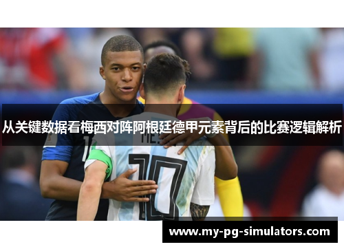 从关键数据看梅西对阵阿根廷德甲元素背后的比赛逻辑解析 从关键数据看梅西对阵阿根廷德甲元素背后的比赛逻辑解析