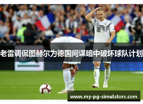 老雷调侃图赫尔为德国间谍暗中破坏球队计划