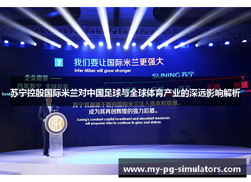 苏宁控股国际米兰对中国足球与全球体育产业的深远影响解析