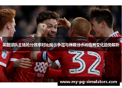 英超球队主场抢分效率对比揭示争冠与保级分水岭格局变化趋势解析 英超球队主场抢分效率对比揭示争冠与保级分水岭格局变化趋势解析